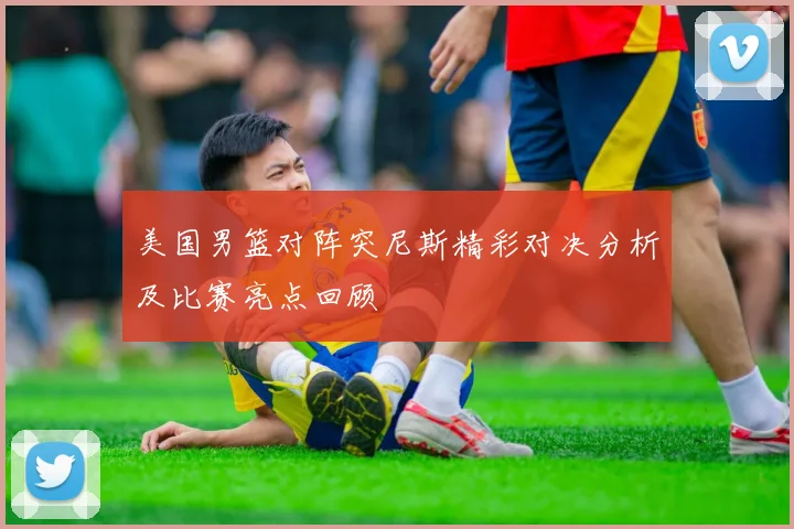 美国男篮对阵突尼斯精彩对决分析及比赛亮点回顾