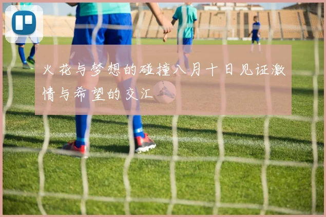 火花与梦想的碰撞八月十日见证激情与希望的交汇